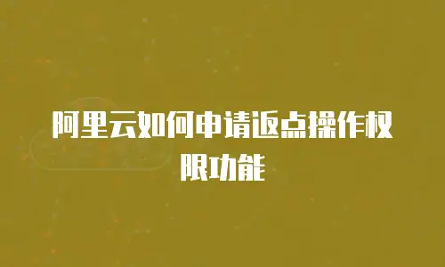 阿里云如何申请返点操作权限功能