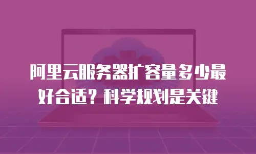 阿里云服务器扩容量多少最好合适？科学规划是关键