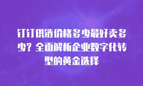 钉钉供链价格多少最好卖多少？全面解析企业数字化转型的黄金选择