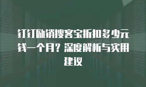 钉钉励销搜客宝折扣多少元钱一个月？深度解析与实用建议