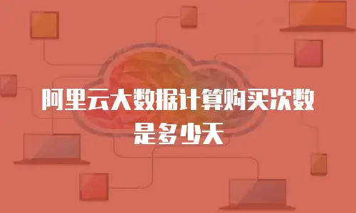 阿里云大数据计算购买次数是多少天