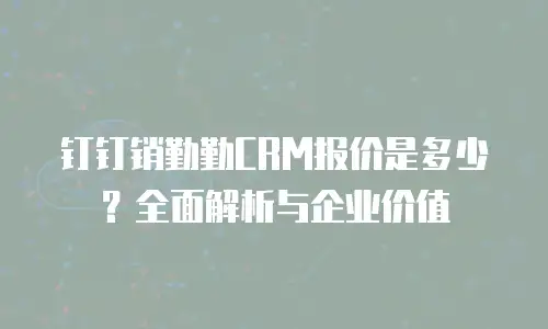 钉钉销勤勤CRM报价是多少？全面解析与企业价值