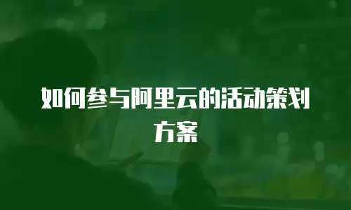 如何参与阿里云的活动策划方案