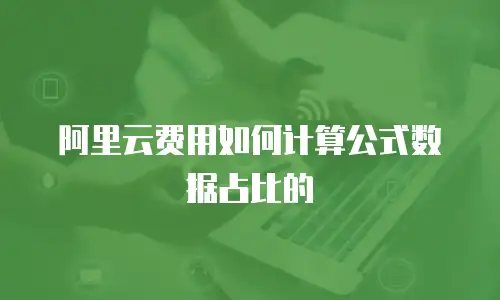 阿里云费用如何计算公式数据占比的