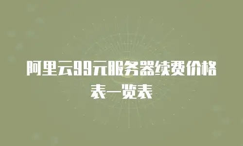 阿里云99元服务器续费价格表一览表