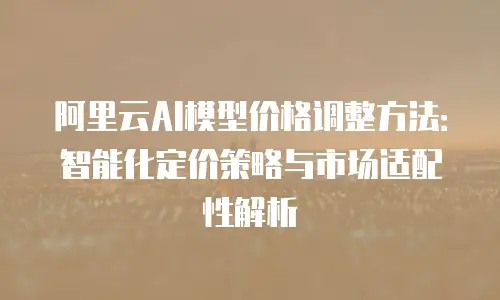 阿里云AI模型价格调整方法：智能化定价策略与市场适配性解析