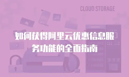 如何获得阿里云优惠信息服务功能的全面指南