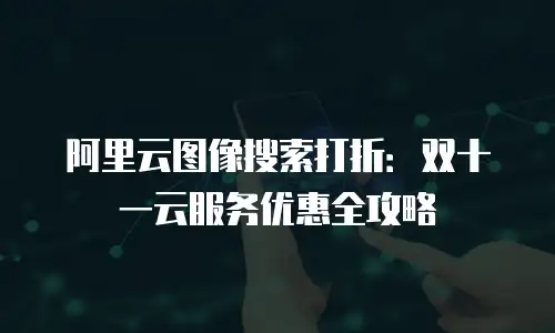 阿里云图像搜索打折：双十一云服务优惠全攻略