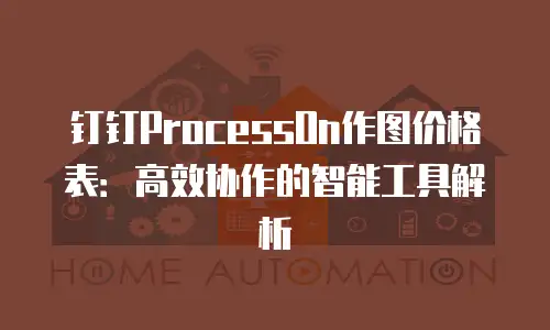 钉钉ProcessOn作图价格表：高效协作的智能工具解析