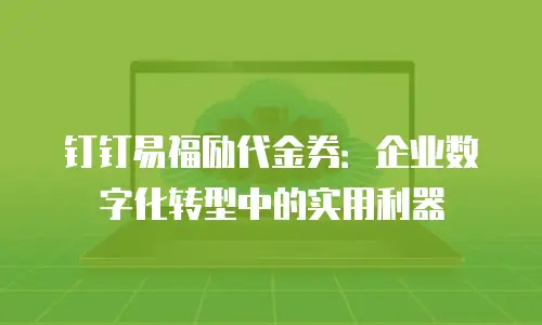 钉钉易福励代金券：企业数字化转型中的实用利器