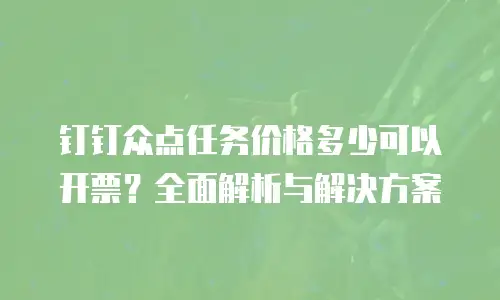 钉钉众点任务价格多少可以开票？全面解析与解决方案