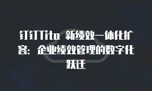 钉钉Tita 新绩效一体化扩容：企业绩效管理的数字化跃迁