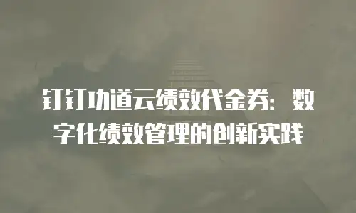 钉钉功道云绩效代金券：数字化绩效管理的创新实践