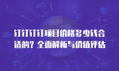 钉钉钉钉项目价格多少钱合适的？全面解析与价值评估