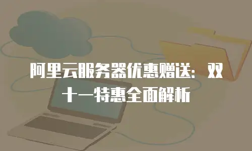 阿里云服务器优惠赠送：双十一特惠全面解析