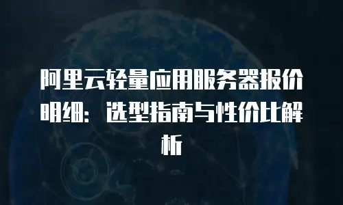 阿里云轻量应用服务器报价明细：选型指南与性价比解析