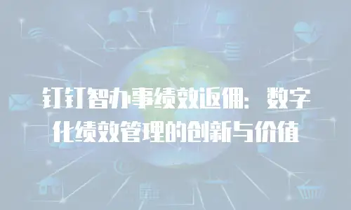 钉钉智办事绩效返佣：数字化绩效管理的创新与价值