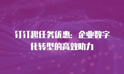 钉钉趣任务优惠：企业数字化转型的高效助力