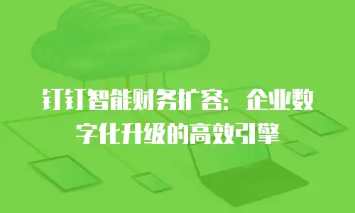 钉钉智能财务扩容：企业数字化升级的高效引擎