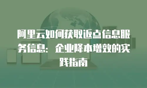 阿里云如何获取返点信息服务信息：企业降本增效的实践指南