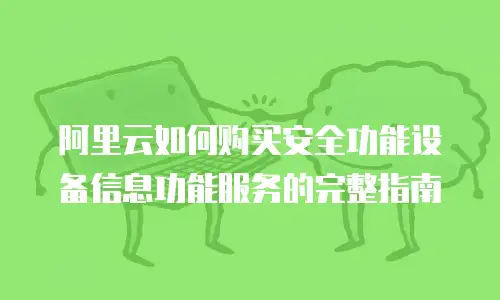 阿里云如何购买安全功能设备信息功能服务的完整指南