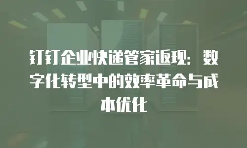 钉钉企业快递管家返现：数字化转型中的效率革命与成本优化