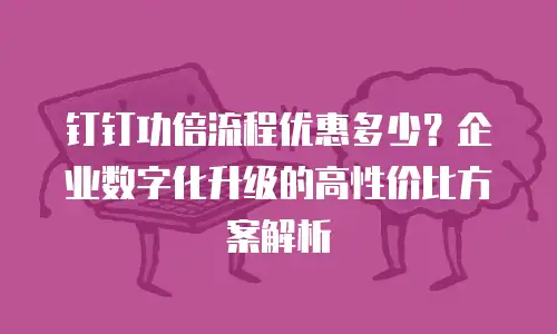 钉钉功倍流程优惠多少？企业数字化升级的高性价比方案解析