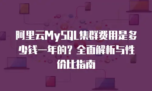 阿里云MySQL集群费用是多少钱一年的？全面解析与性价比指南