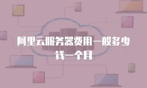阿里云服务器费用一般多少钱一个月