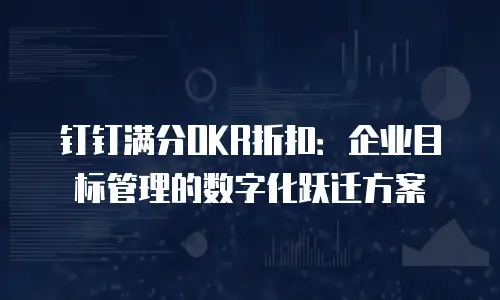 钉钉满分OKR折扣：企业目标管理的数字化跃迁方案