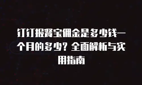 钉钉报餐宝佣金是多少钱一个月的多少？全面解析与实用指南
