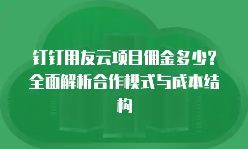 钉钉用友云项目佣金多少？全面解析合作模式与成本结构