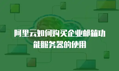 阿里云如何购买企业邮箱功能服务器的使用