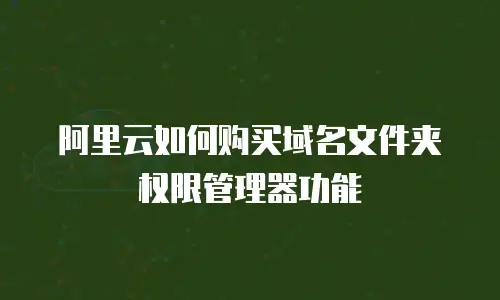 阿里云如何购买域名文件夹权限管理器功能