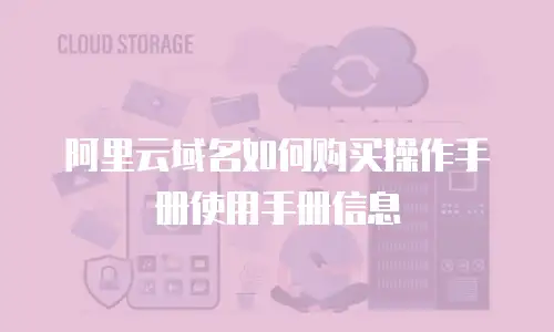 阿里云域名如何购买操作手册使用手册信息
