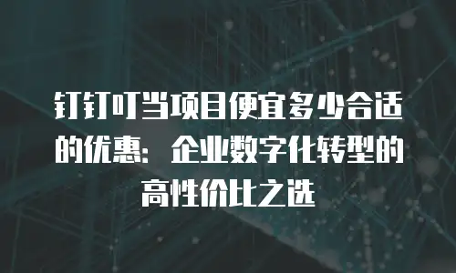 钉钉叮当项目便宜多少合适的优惠：企业数字化转型的高性价比之选