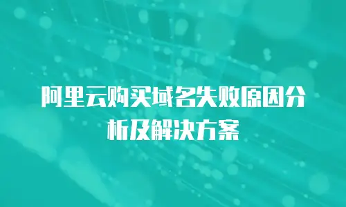 阿里云购买域名失败原因分析及解决方案