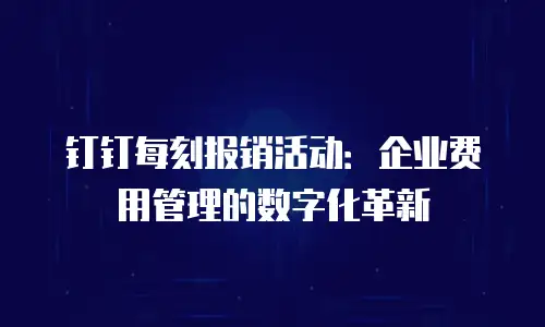 钉钉每刻报销活动：企业费用管理的数字化革新