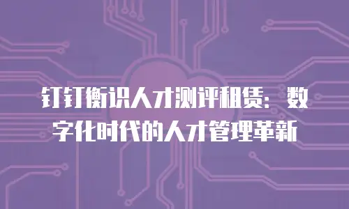 钉钉衡识人才测评租赁：数字化时代的人才管理革新