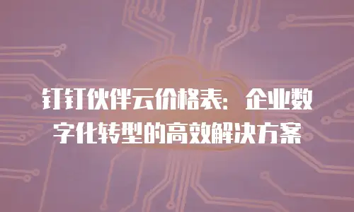 钉钉伙伴云价格表：企业数字化转型的高效解决方案