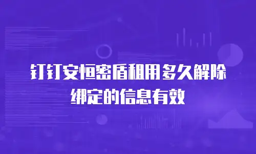 钉钉安恒密盾租用多久解除绑定的信息有效