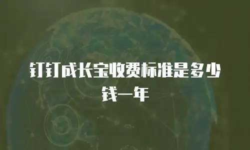 钉钉成长宝收费标准是多少钱一年
