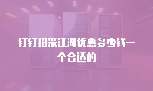 钉钉招采江湖优惠多少钱一个合适的
