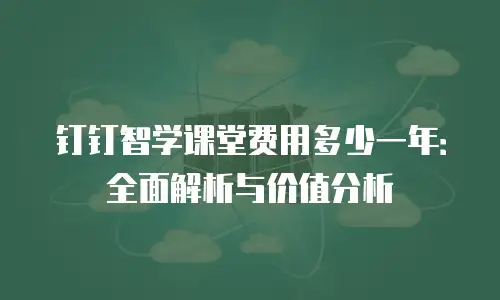 钉钉智学课堂费用多少一年：全面解析与价值分析