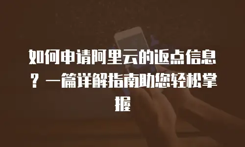 如何申请阿里云的返点信息？一篇详解指南助您轻松掌握