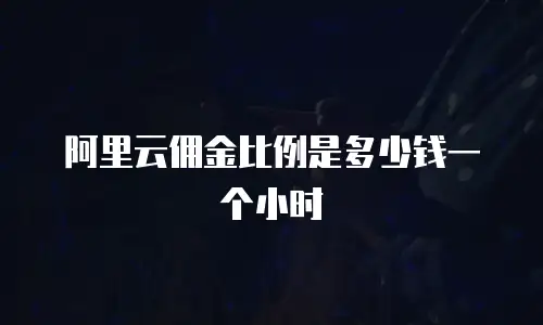 阿里云佣金比例是多少钱一个小时