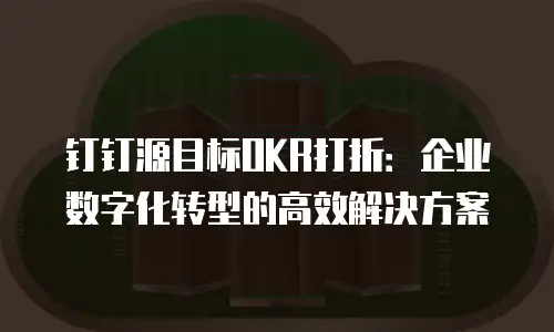 钉钉源目标OKR打折：企业数字化转型的高效解决方案