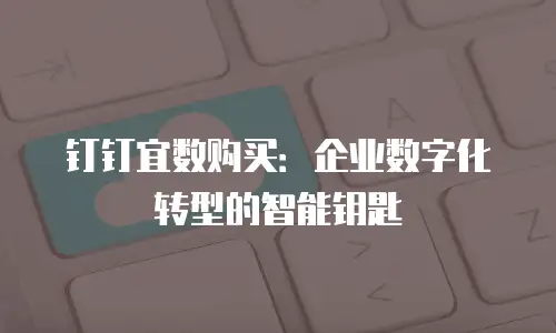 钉钉宜数购买：企业数字化转型的智能钥匙