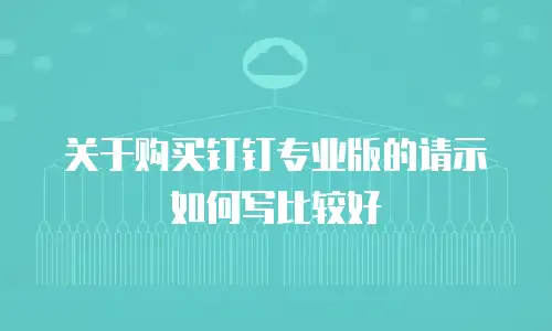 关于购买钉钉专业版的请示如何写比较好