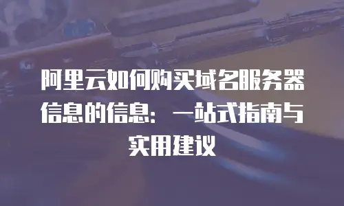 阿里云如何购买域名服务器信息的信息：一站式指南与实用建议